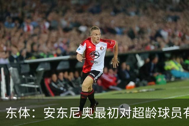 东体：安东尼奥最初对超龄球员有抵触，他从大脚尼奥变身赢球尼奥