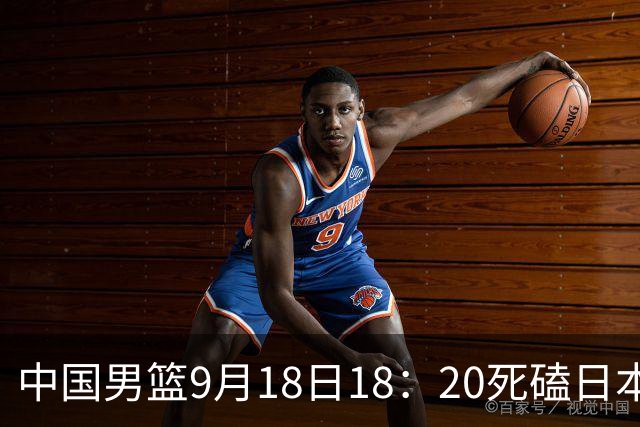 中国男篮9月18日18：20死磕日本！3锋线倒下外线必须掐死，朱俊龙、赵嘉义、李弘权全不打，黑川虎彻这点防不住就麻烦